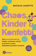  Chaos, Kinder und Konfetti Was neurodivergente Mütter entlastet, stärkt und i Natalia Lamotte 9783466312399 Kösel Verlag (1)